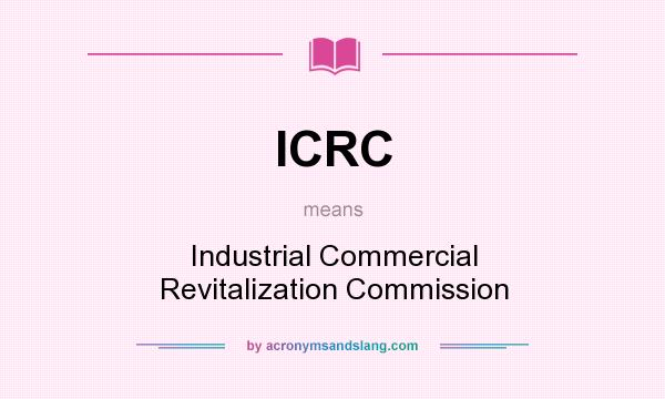 What does ICRC mean? It stands for Industrial Commercial Revitalization Commission