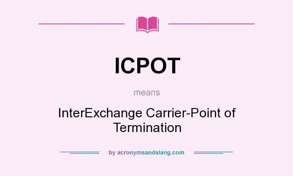 What does ICPOT mean? It stands for InterExchange Carrier-Point of Termination