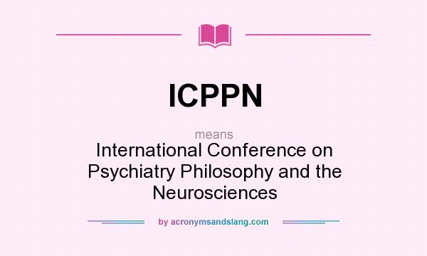What does ICPPN mean? It stands for International Conference on Psychiatry Philosophy and the Neurosciences