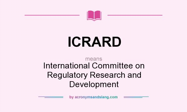 What does ICRARD mean? It stands for International Committee on Regulatory Research and Development