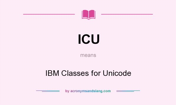What does ICU mean? It stands for IBM Classes for Unicode