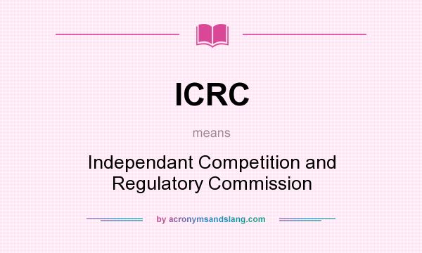 What does ICRC mean? It stands for Independant Competition and Regulatory Commission