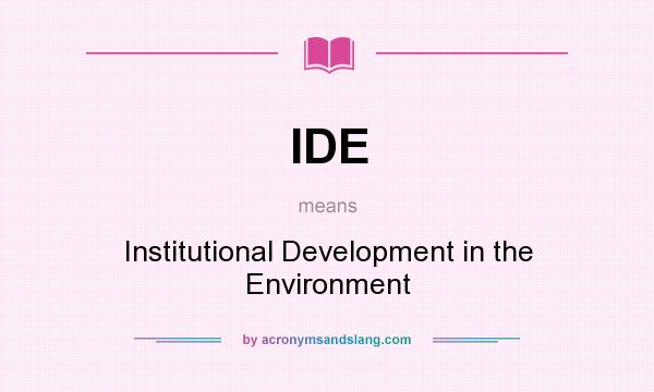 What does IDE mean? It stands for Institutional Development in the Environment