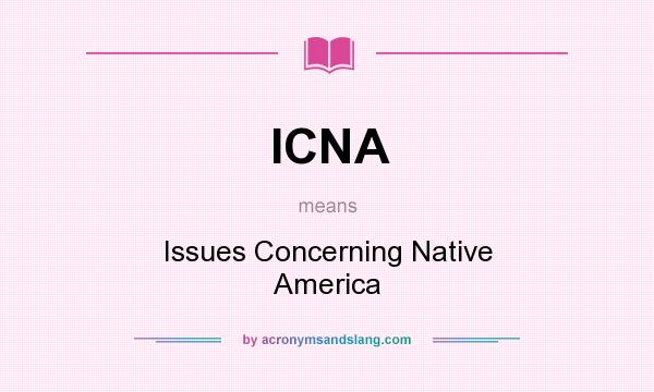 What does ICNA mean? It stands for Issues Concerning Native America