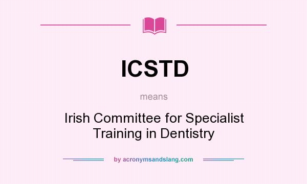 What does ICSTD mean? It stands for Irish Committee for Specialist Training in Dentistry