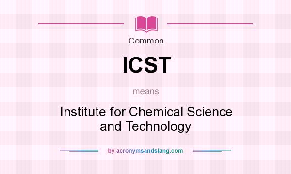 What does ICST mean? It stands for Institute for Chemical Science and Technology