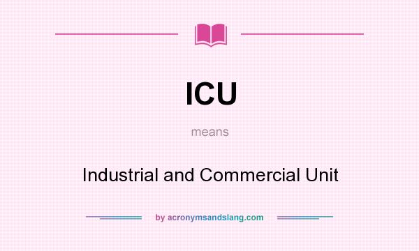 What does ICU mean? It stands for Industrial and Commercial Unit