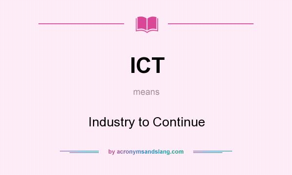 What does ICT mean? It stands for Industry to Continue