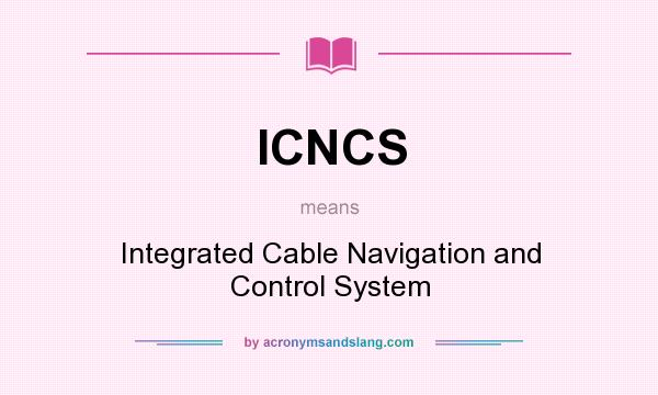 What does ICNCS mean? It stands for Integrated Cable Navigation and Control System