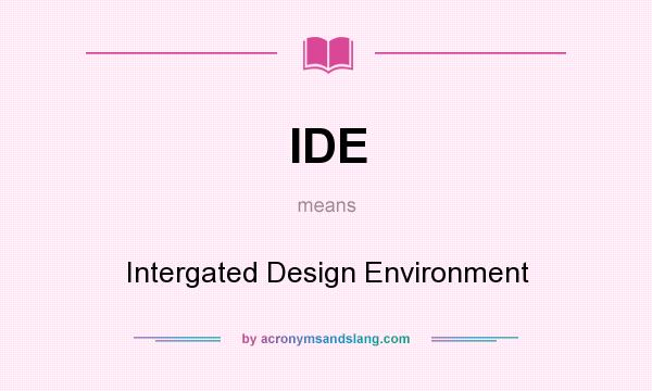 What does IDE mean? It stands for Intergated Design Environment