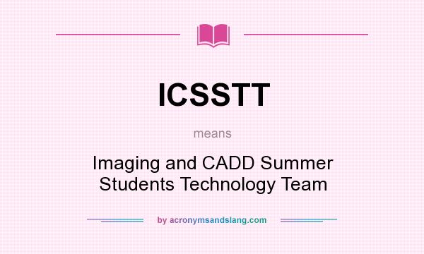 What does ICSSTT mean? It stands for Imaging and CADD Summer Students Technology Team