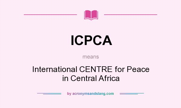 What does ICPCA mean? It stands for International CENTRE for Peace in Central Africa