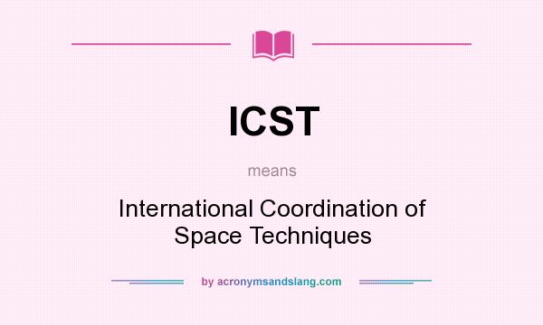 What does ICST mean? It stands for International Coordination of Space Techniques