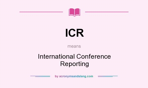 What does ICR mean? It stands for International Conference Reporting