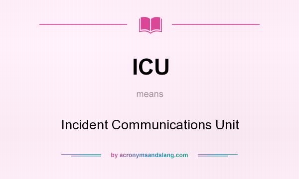 What does ICU mean? It stands for Incident Communications Unit