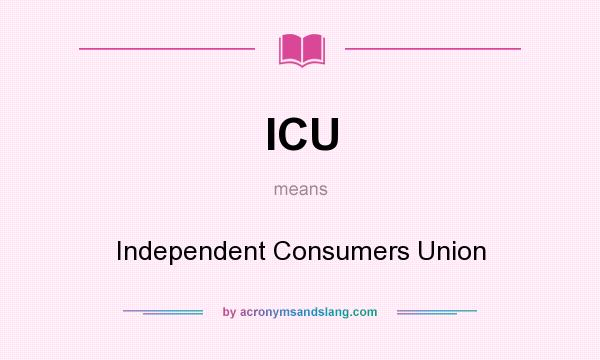 What does ICU mean? It stands for Independent Consumers Union