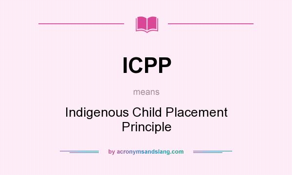 What does ICPP mean? It stands for Indigenous Child Placement Principle