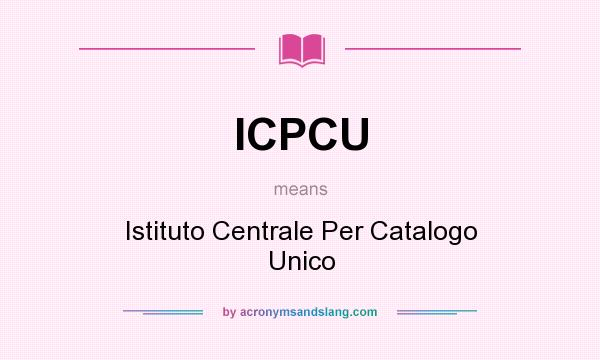 What does ICPCU mean? It stands for Istituto Centrale Per Catalogo Unico