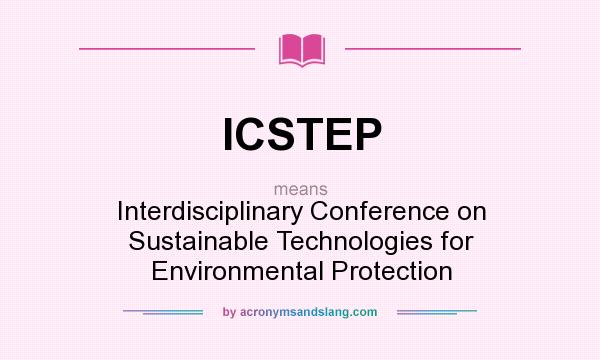 What does ICSTEP mean? It stands for Interdisciplinary Conference on Sustainable Technologies for Environmental Protection