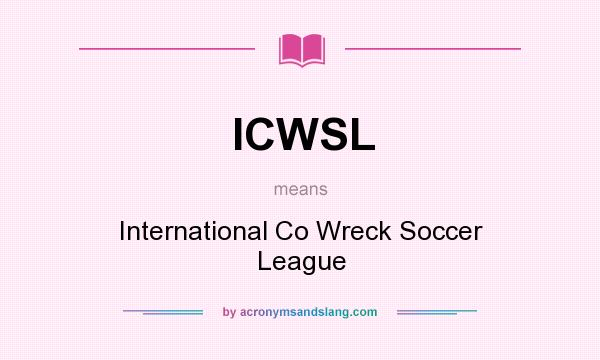 What does ICWSL mean? It stands for International Co Wreck Soccer League