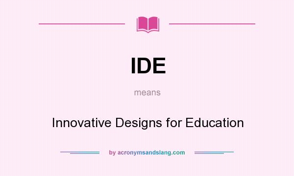 What does IDE mean? It stands for Innovative Designs for Education