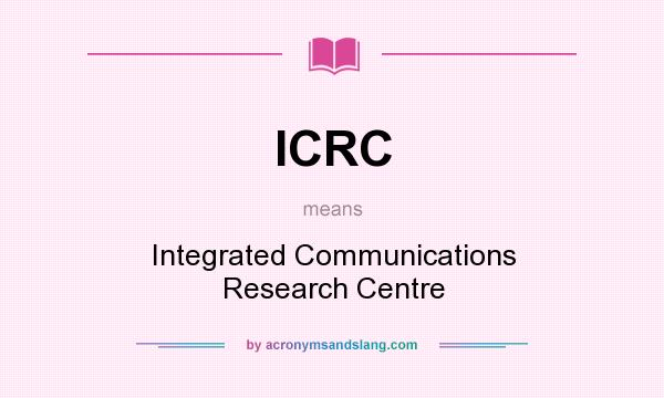 What does ICRC mean? It stands for Integrated Communications Research Centre