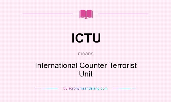 What does ICTU mean? It stands for International Counter Terrorist Unit