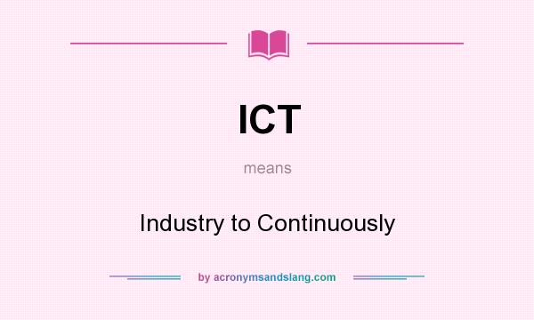 What does ICT mean? It stands for Industry to Continuously