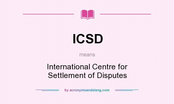 What does ICSD mean? It stands for International Centre for Settlement of Disputes
