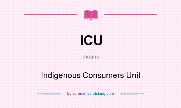 What does ICU mean? It stands for Indigenous Consumers Unit
