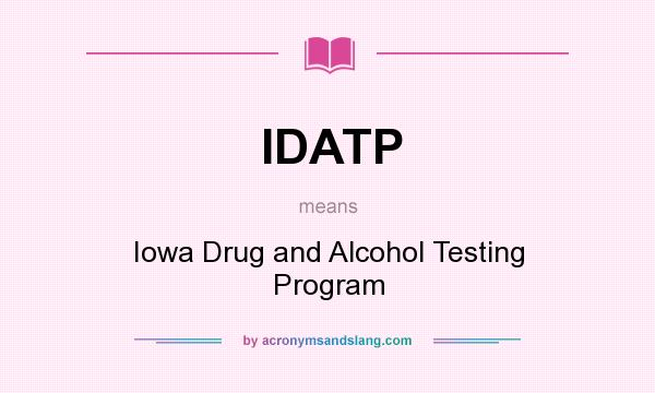 What does IDATP mean? It stands for Iowa Drug and Alcohol Testing Program