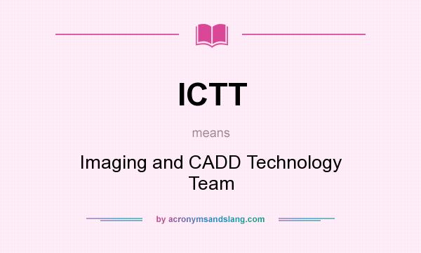 What does ICTT mean? It stands for Imaging and CADD Technology Team