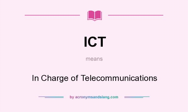 What does ICT mean? It stands for In Charge of Telecommunications