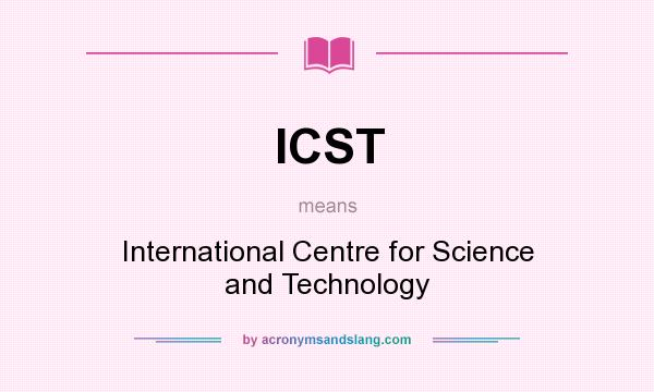 What does ICST mean? It stands for International Centre for Science and Technology