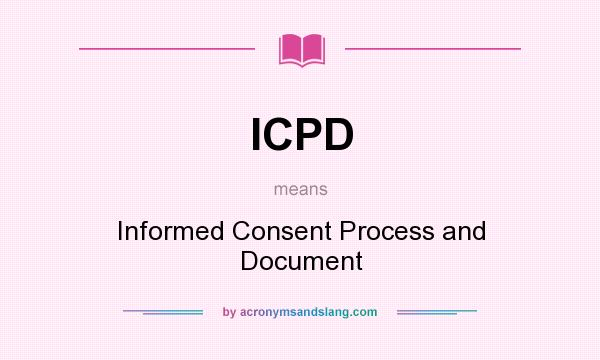 What does ICPD mean? It stands for Informed Consent Process and Document