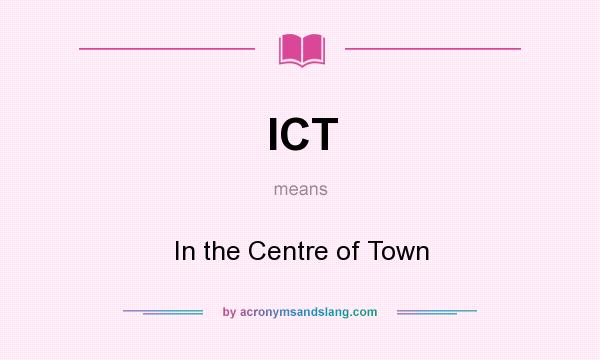 What does ICT mean? It stands for In the Centre of Town