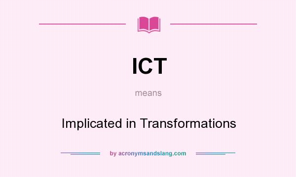 What does ICT mean? It stands for Implicated in Transformations