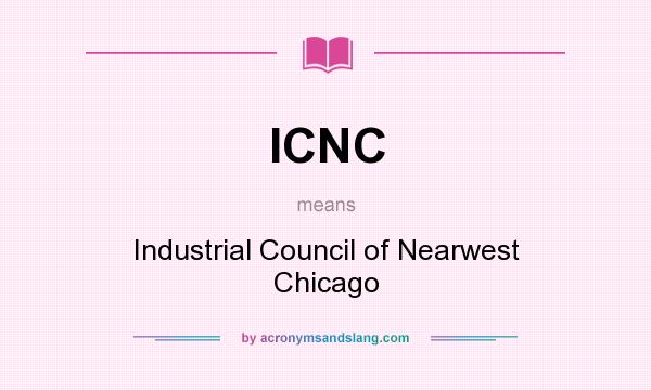 What does ICNC mean? It stands for Industrial Council of Nearwest Chicago