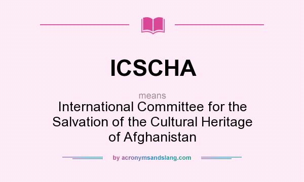 What does ICSCHA mean? It stands for International Committee for the Salvation of the Cultural Heritage of Afghanistan