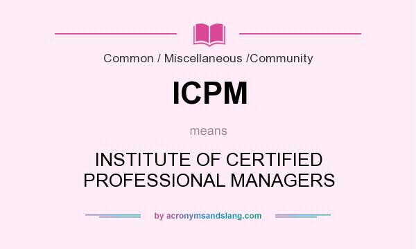 What does ICPM mean? It stands for INSTITUTE OF CERTIFIED PROFESSIONAL MANAGERS