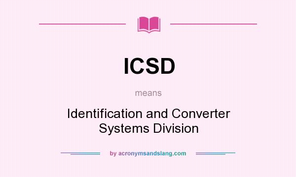 What does ICSD mean? It stands for Identification and Converter Systems Division
