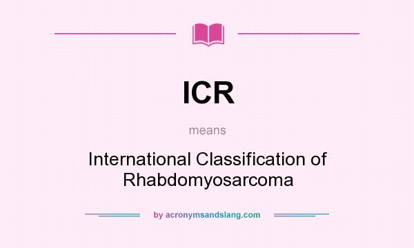 What does ICR mean? It stands for International Classification of Rhabdomyosarcoma