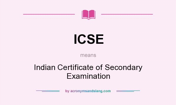 What does ICSE mean? It stands for Indian Certificate of Secondary Examination