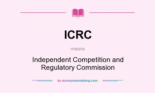 What does ICRC mean? It stands for Independent Competition and Regulatory Commission