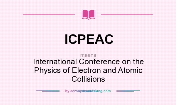 What does ICPEAC mean? It stands for International Conference on the Physics of Electron and Atomic Collisions