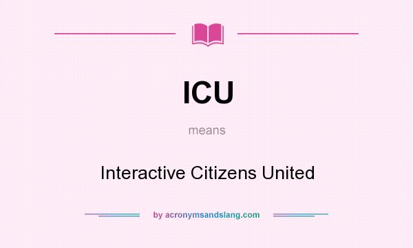 What does ICU mean? It stands for Interactive Citizens United