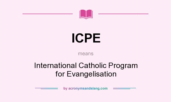 What does ICPE mean? It stands for International Catholic Program for Evangelisation