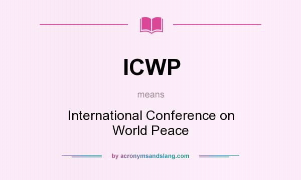 What does ICWP mean? It stands for International Conference on World Peace