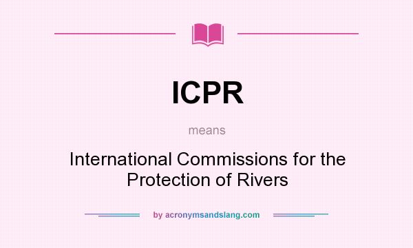 What does ICPR mean? It stands for International Commissions for the Protection of Rivers
