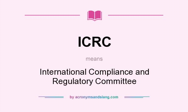 What does ICRC mean? It stands for International Compliance and Regulatory Committee